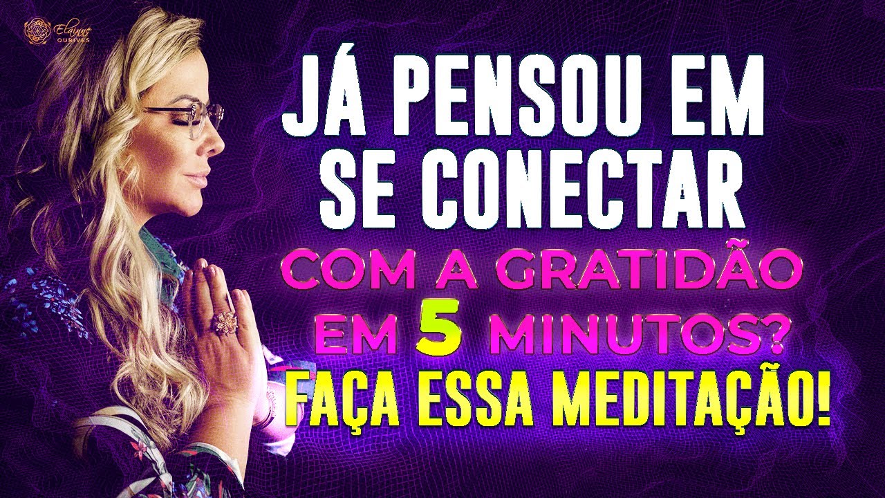 JÁ PENSOU EM CONECTAR COM A GRATIDÃO EM 5 MINUTOS? FAÇA ESSA MEDITAÇÃO! | Elainne Ourives