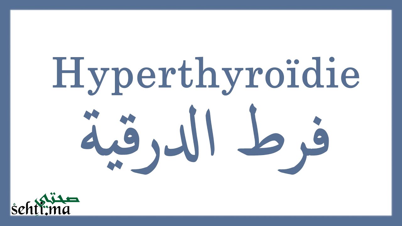 Hyperthyro&iuml;die, causes, sympt&ocirc;mes, diagnostic et traitement / فرط الدرقية (Darija) | sehti.ma