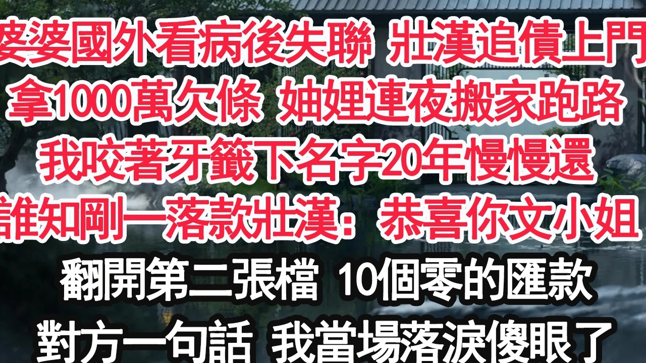 婆婆國外看病後失聯 壯漢追債上門拿著1000萬欠條 妯娌連夜搬家跑路我咬著牙籤下名字20年慢慢還誰知剛一落款 壯漢：恭喜你文小姐翻開第二張檔 10個零的匯款對方一句話 我當場落淚傻眼了【顧亞男】