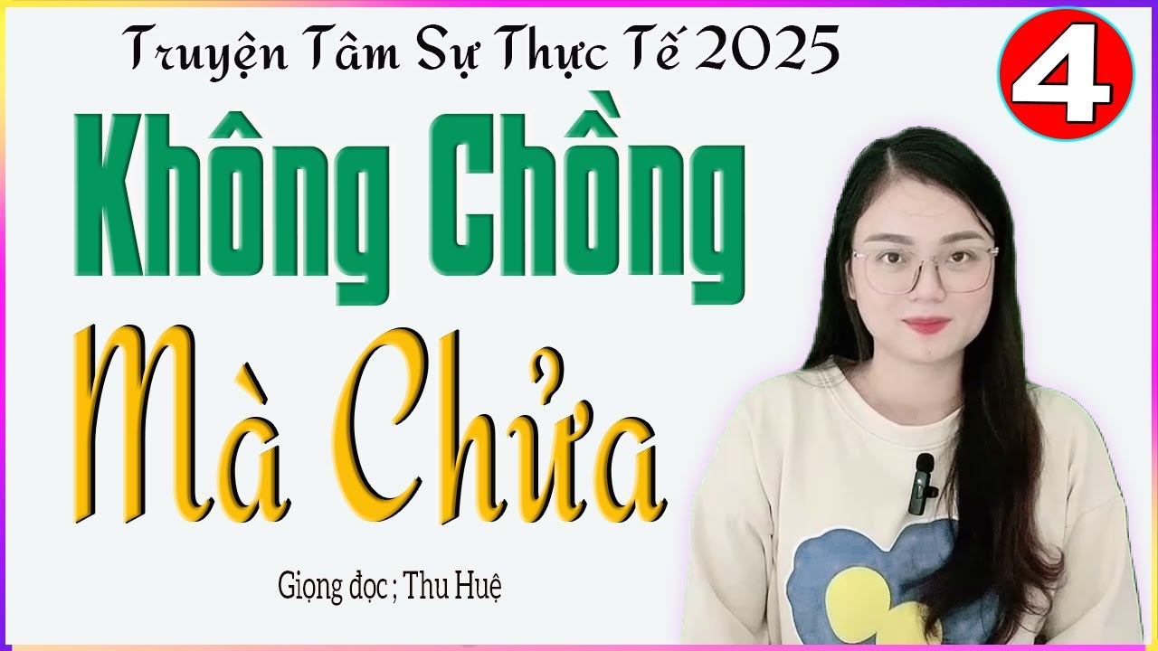 [TẬP 4] KHÔNG CHỒNG MÀ CHỬA - Truyện ngắn đời thực hấp dẫn 2025 - Giọng đọc MC Thu Huệ