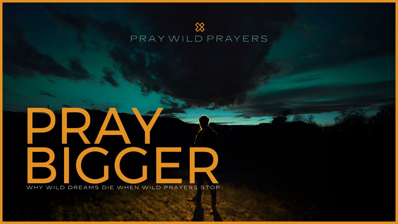 Pray Bigger | Why Wild Dreams Die When Wild Prayers Stop