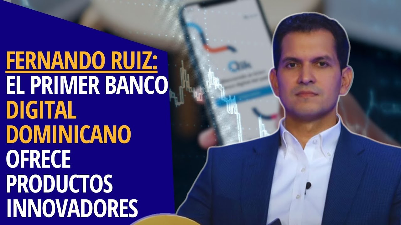 Fernando Ruiz: El primer banco digital dominicano ofrece productos y servicios innovadores