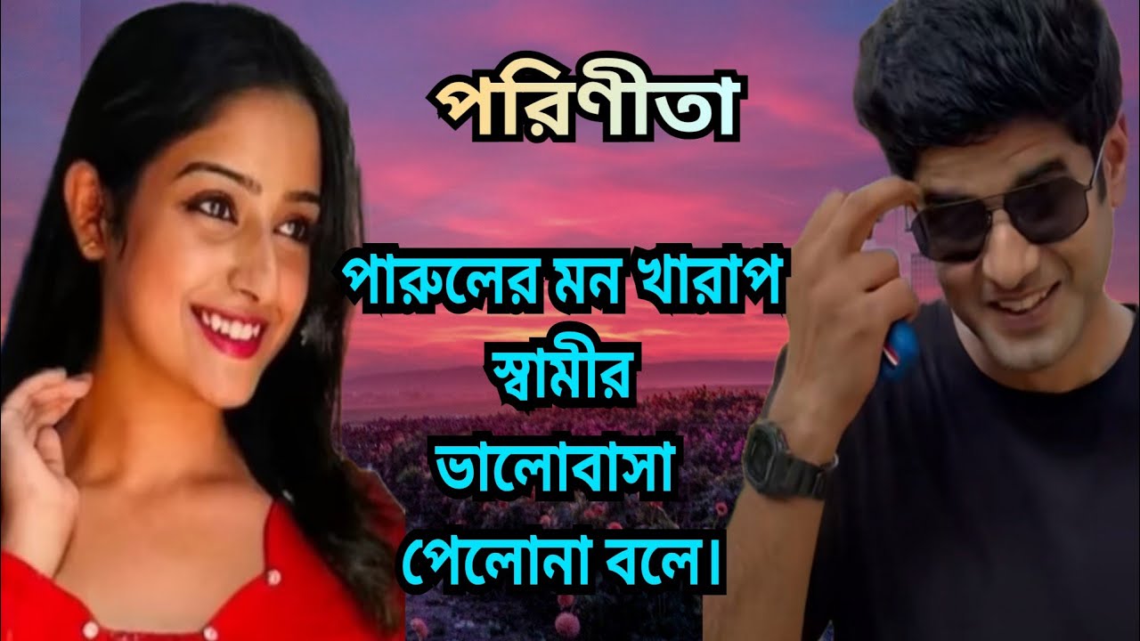 পরিণীতা...পারুলের মন খারাপ স্বামীর ভালোবাসা পেলোনা বলে।