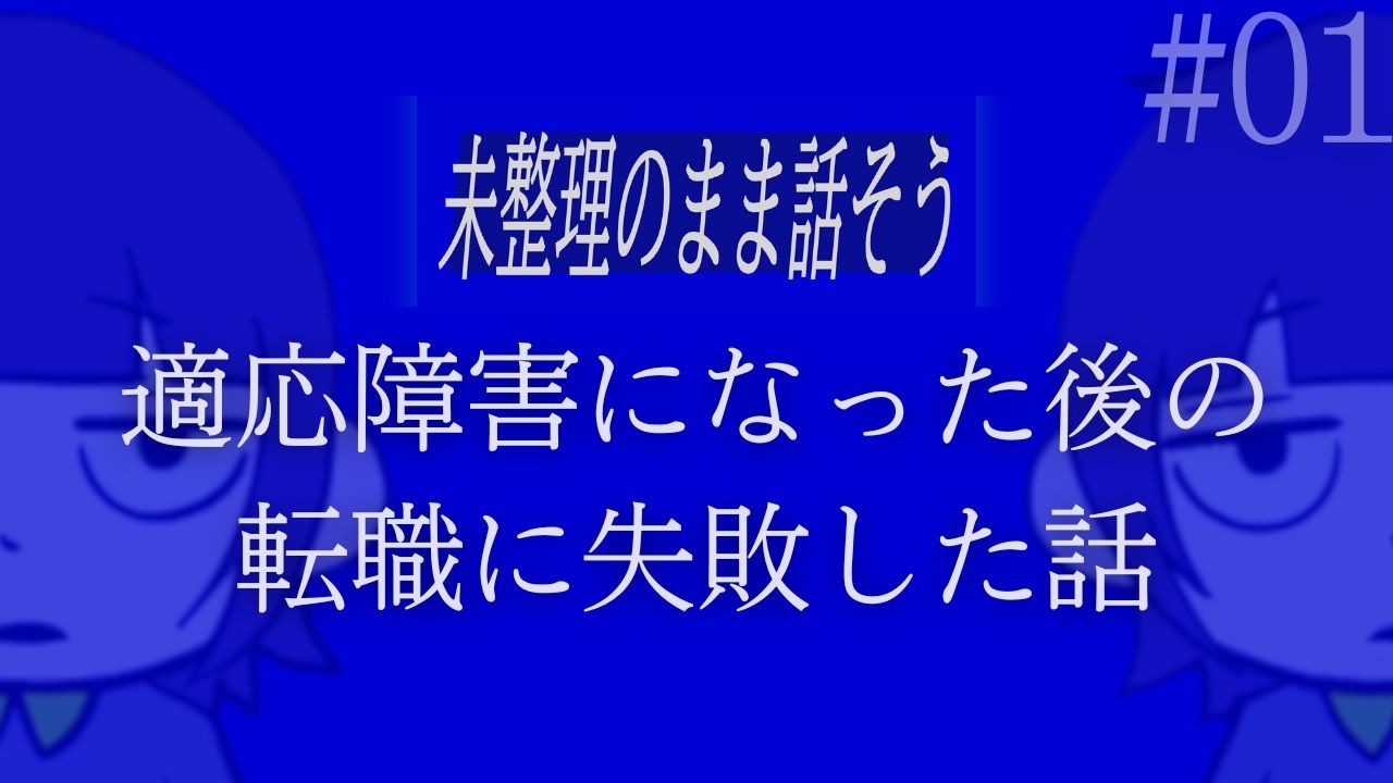 【急がば回れ】適応障害になった後の転職に失敗した話｜未整理のまま話そう 01