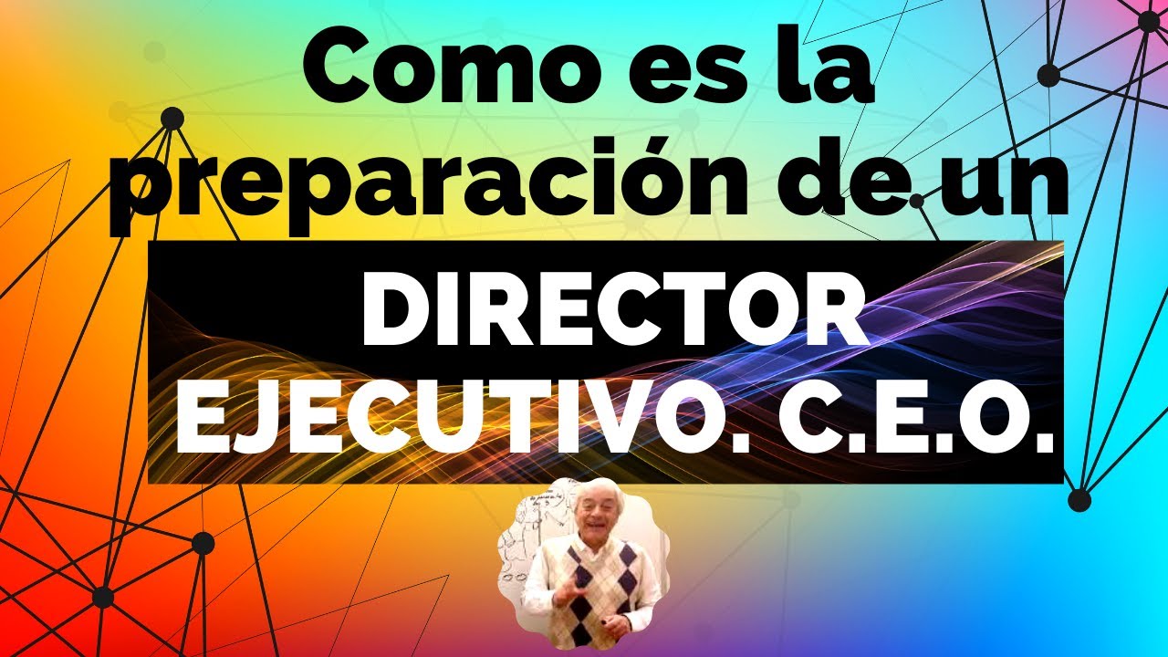 como es la preparación de un  DIRECTOR EJECUTIVO. C.E.O.