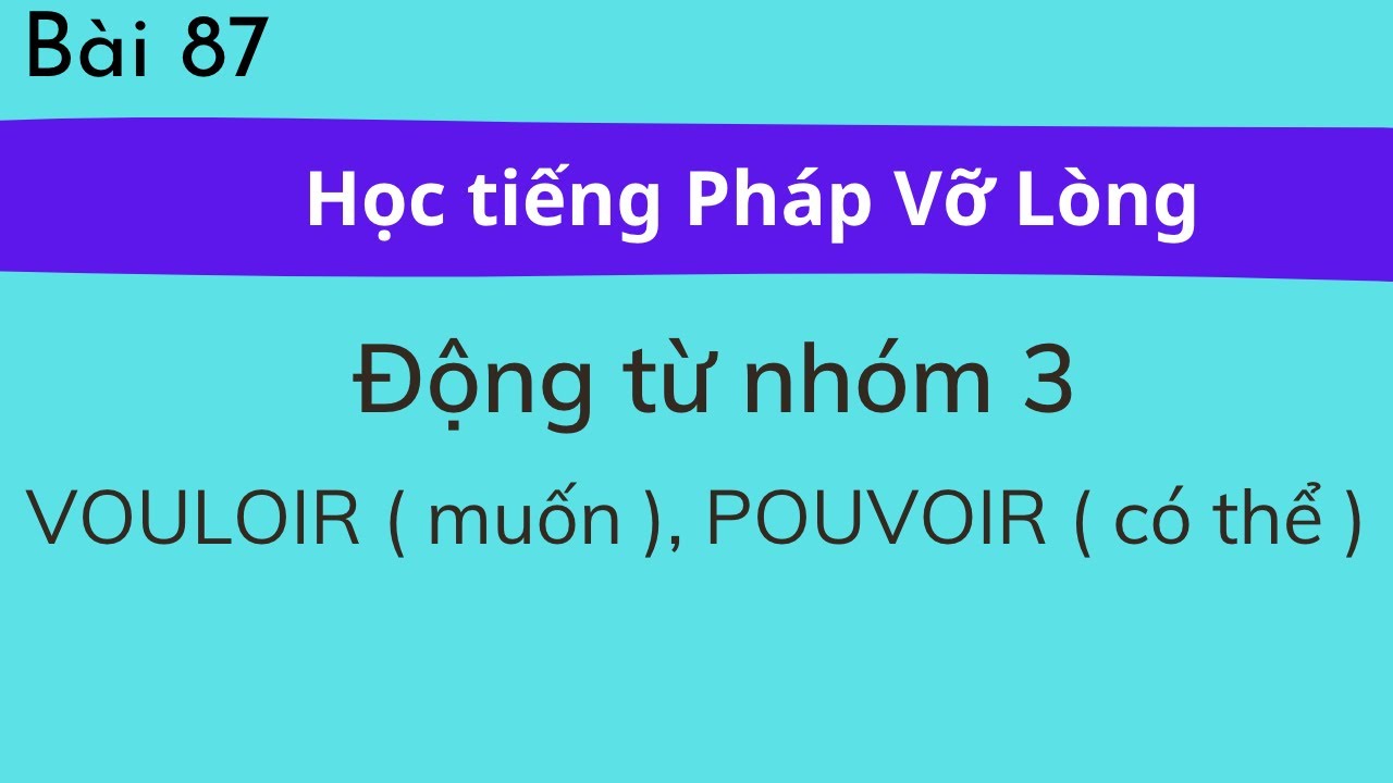 Bài 87 Tự học tiếng Pháp Vỡ Lòng - Động từ nhóm 3 : VOULOIR ( muốn ), POUVOIR ( có thể )