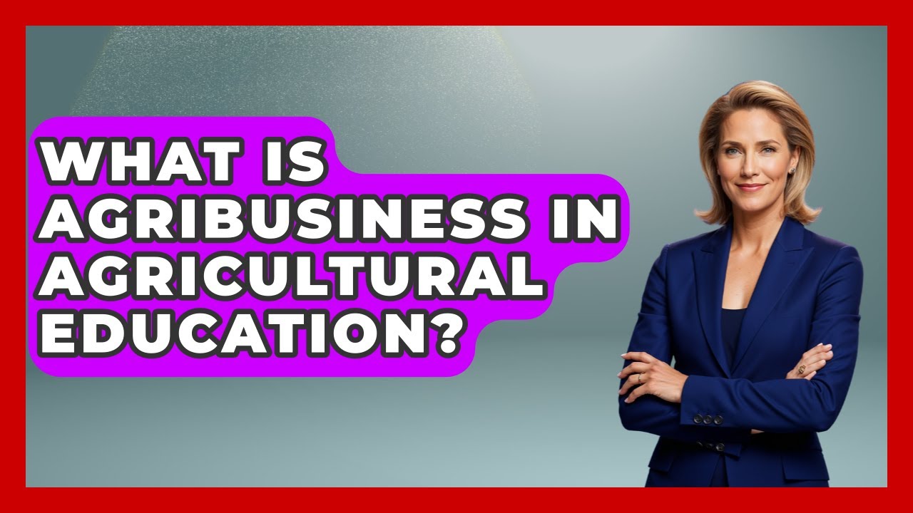 What Is Agribusiness In Agricultural Education? - Aspiring Teacher Guide