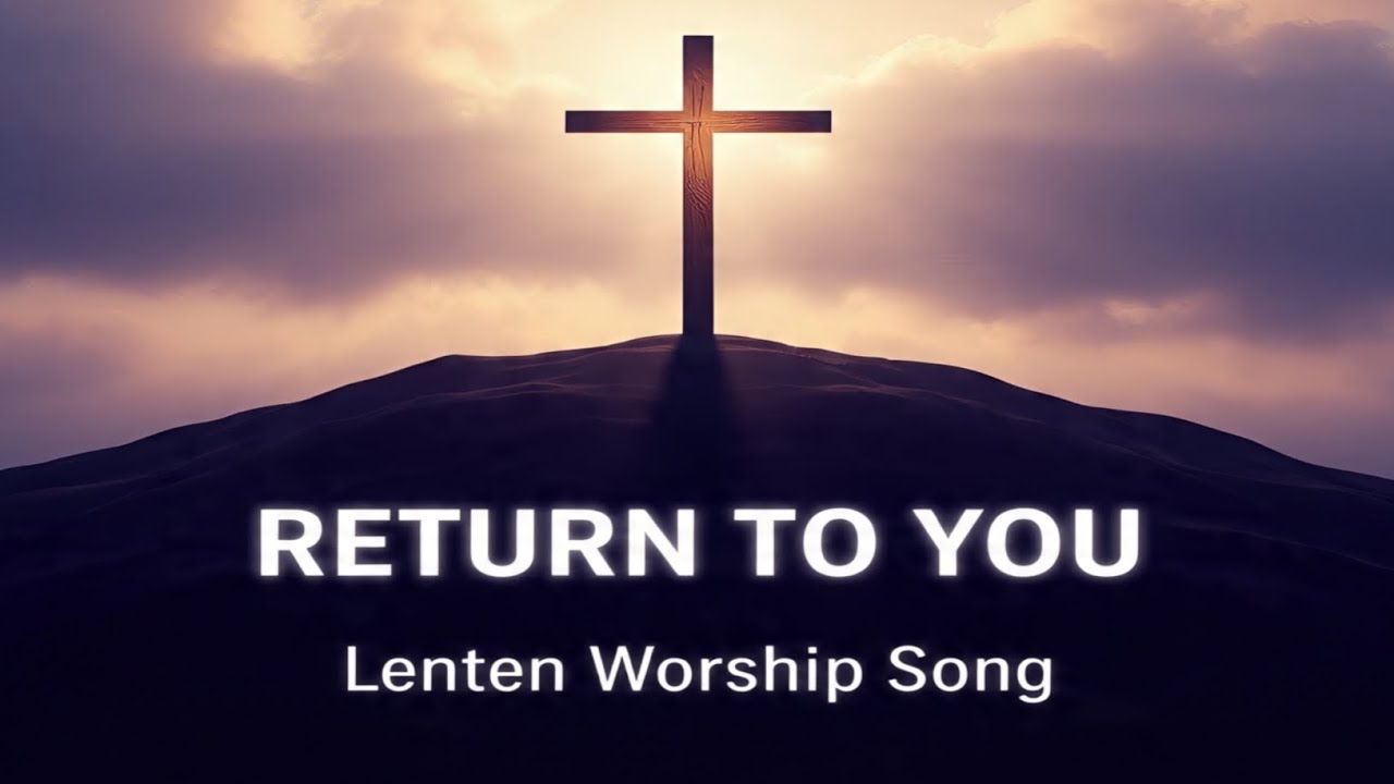 Return To You | Lenten Worship Song | Prayerful Christian Meditation Music
