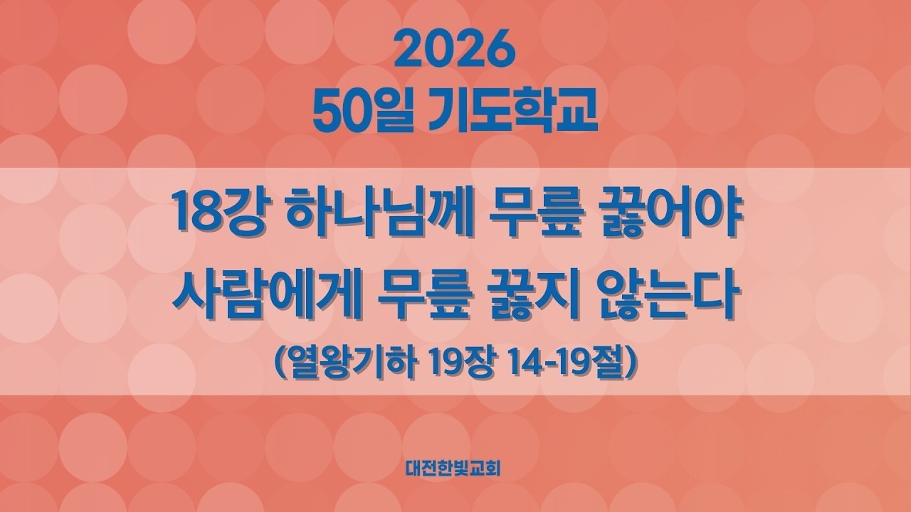 [한빛감리교회] 260314_50일 기도학교 설교_18강_하나님께 무릎 꿇어야 사람에게 무릎 꿇지 않는다_열왕기하 19장 14-19절_백용현 담임목사