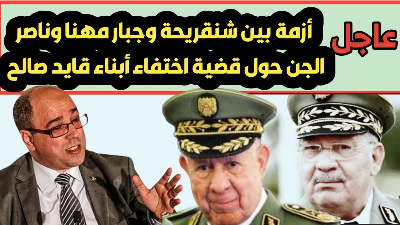 عاجل.. أزمة بين شنقريحة وجبار مهنا وناصر الجن حول قضية اختفاء أبناء قايد صالح