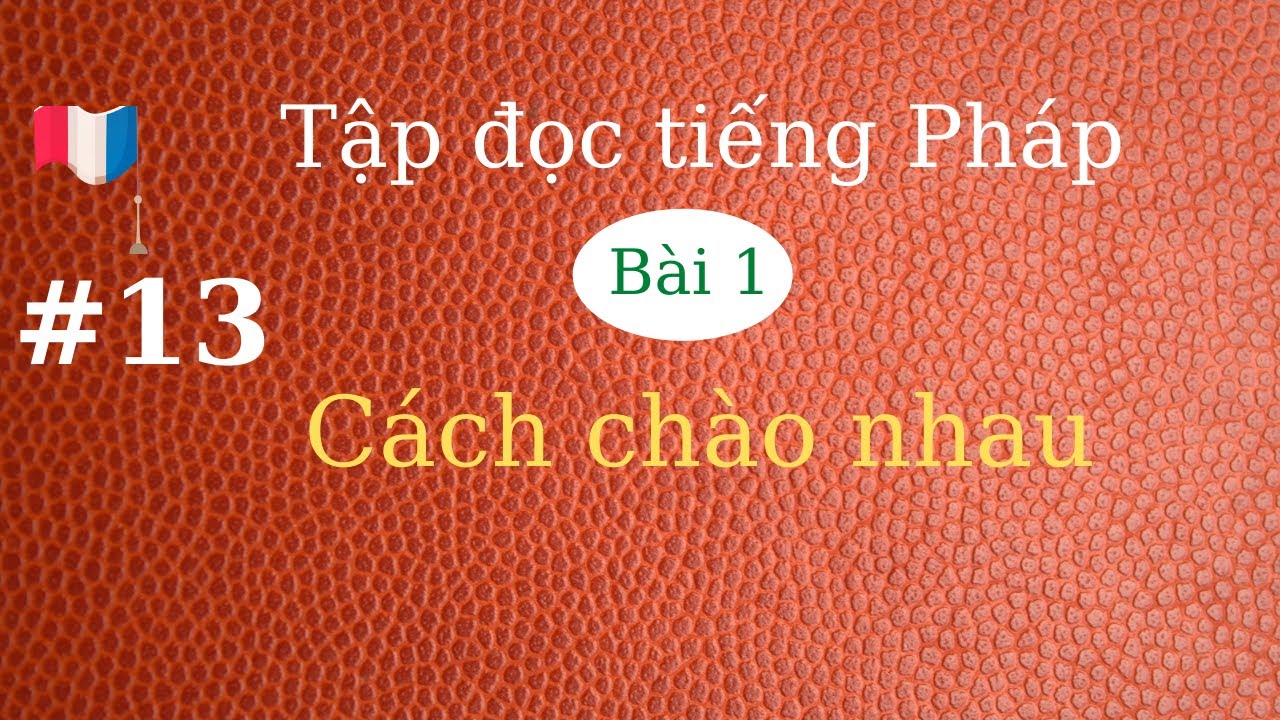 # 13 - Tập đọc tiếng Pháp ( bài 1 - Chào nhau)