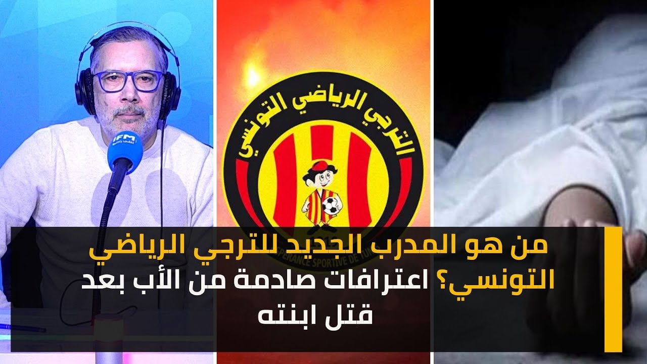 من هو المدرب الجديد للترجي الرياضي التونسي؟ اعترافات صادمة من الأب بعد قتل ابنته