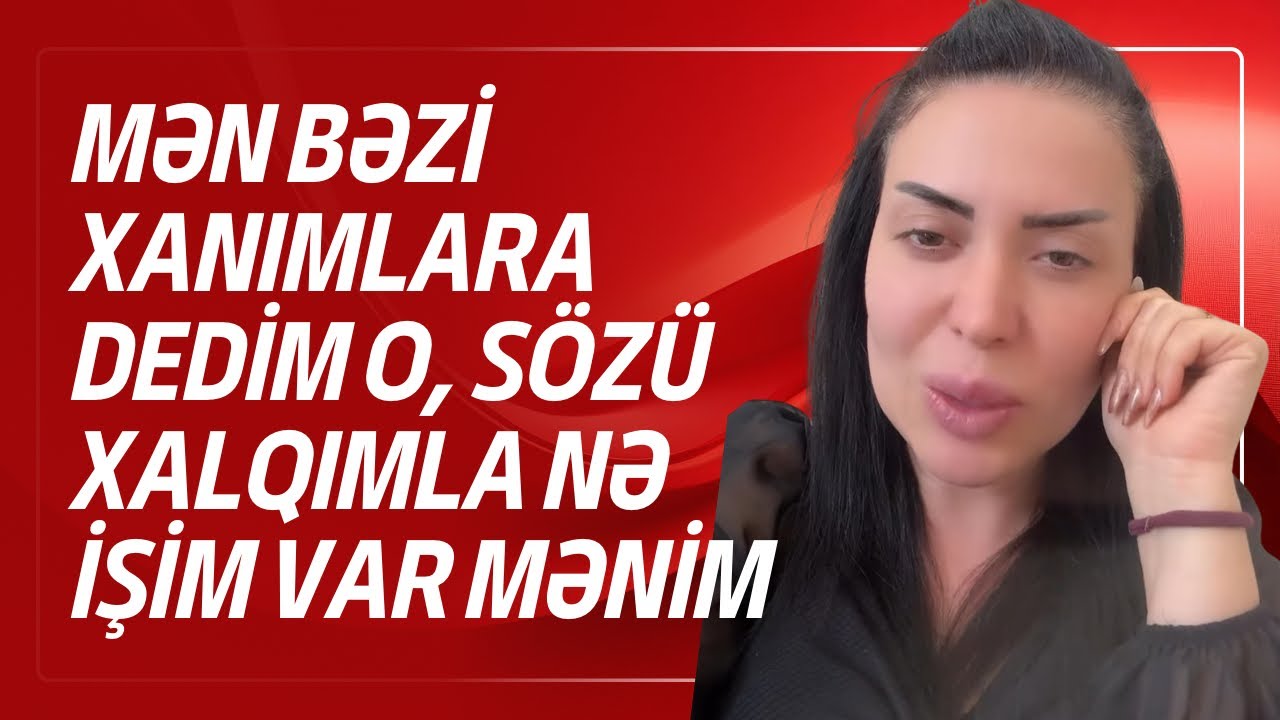 Mən bəzi xanımlara dedim o sözü xalqımla nə işim var mənim