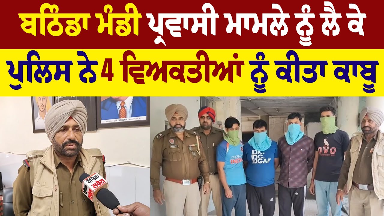 Bathinda   ਮੰਡੀ ਪ੍ਰਵਾਸੀ ਮਾਮਲੇ ਨੂੰ ਲੈ ਕੇ Police    ਨੇ 4 ਵਿਅਕਤੀਆਂ ਨੂੰ ਕੀਤਾ ਕਾਬੂ