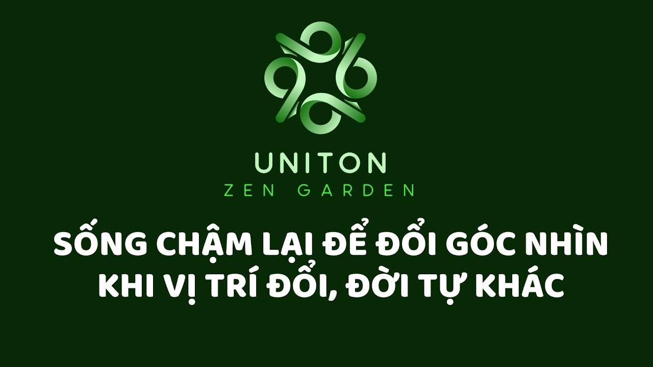 SỐNG CHẬM LẠI ĐỂ ĐỔI GÓC NHÌN – KHI VỊ TRÍ ĐỔI, ĐỜI TỰ KHÁC | Uniton