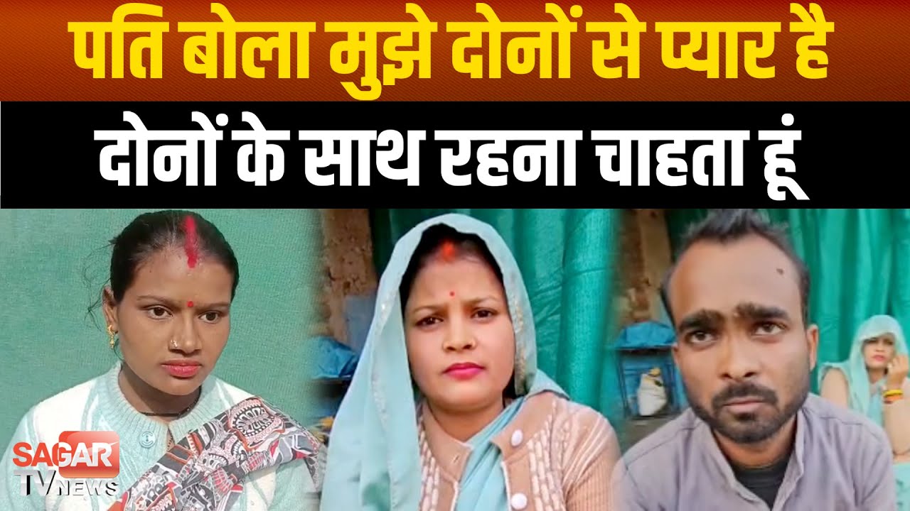 मैं दोनों बीवियों से प्यार करता हूं और दोनों के साथ रहना चाहता हूं- पति  |SAGAR TV NEWS|