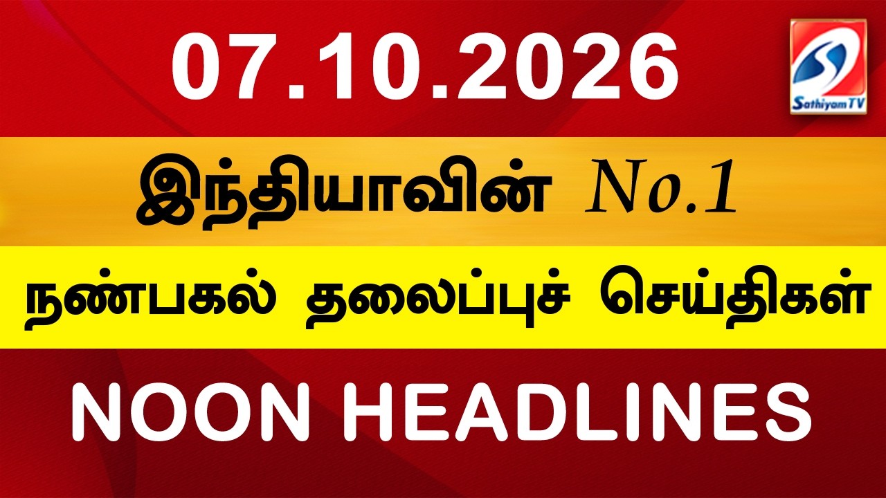Today Headlines | 07 OCT 2026 | Noon Headlines | Sathiyam TV | Afternoon Headlines | Latest Update