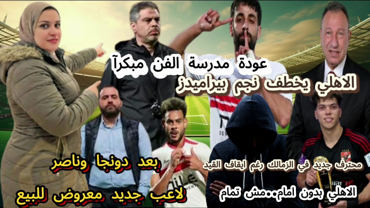 عودة مدرسة الفن مبكرآ الاهلي يخطف نجم بيراميدز ومحترف جديد في الزمالك رغم ايقاف القيد
