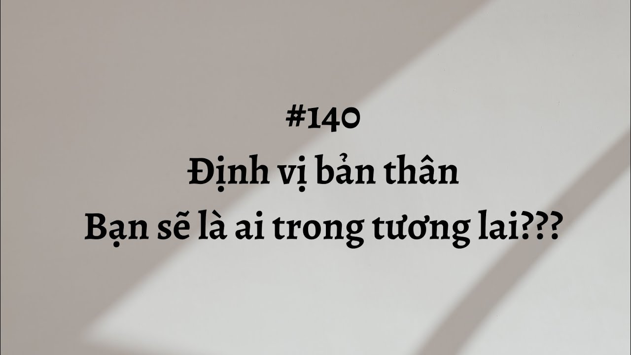 #140 Định vị bản thân? Bạn sẽ là ai trong tương lai ???
