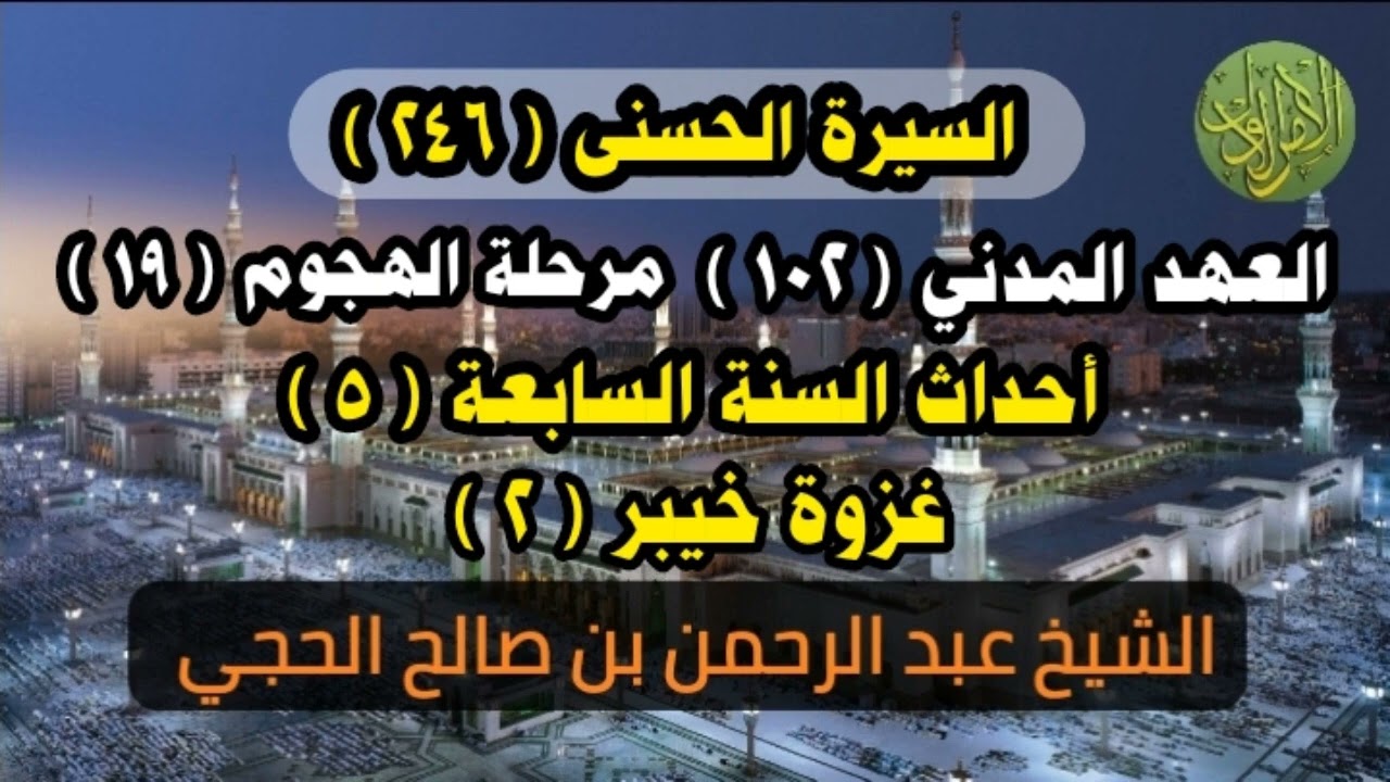 السيرة الحسنى (٢٤٦). العهد المدني (١٠٢). غزوة خيبر (٢). الشيخ عبد الرحمن بن صالح الحجي 