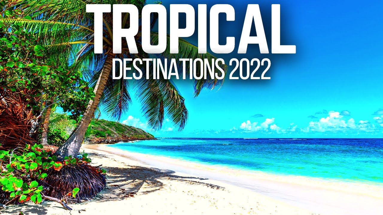 12 Amazing Tropical Destinations for 2022