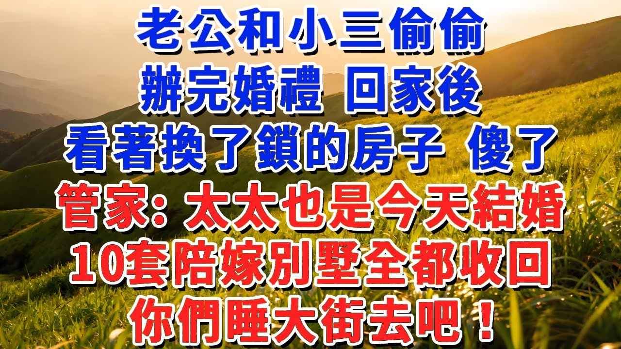 老公和小三偷偷辦完婚禮 回家後，看著換了鎖的房子傻了，管家：太太也是今天結婚，10套陪嫁別墅全都收回，你們睡大街去吧！#小娟講故事 #情感故事 #老年生活