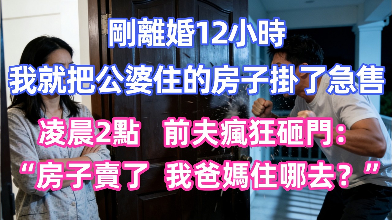 剛離婚12小時，我就把公婆住的房子掛了急售，凌晨2點，前夫瘋狂砸門：“房子賣了，我爸媽住哪去？”       #家庭 #情感 #退休生活 #生活智慧 #故事 #婚姻