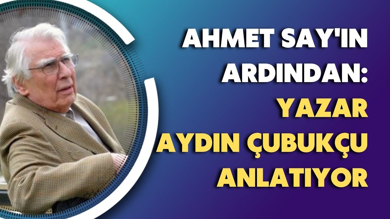 Ahmet Say'ın ardından: Yazar Aydın Çubukçu anlatıyor