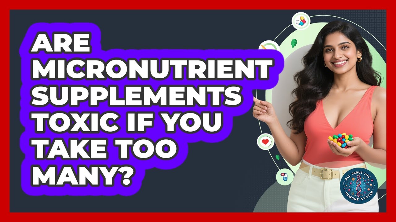 Are Micronutrient Supplements Toxic If You Take Too Many? - All About the Immune System