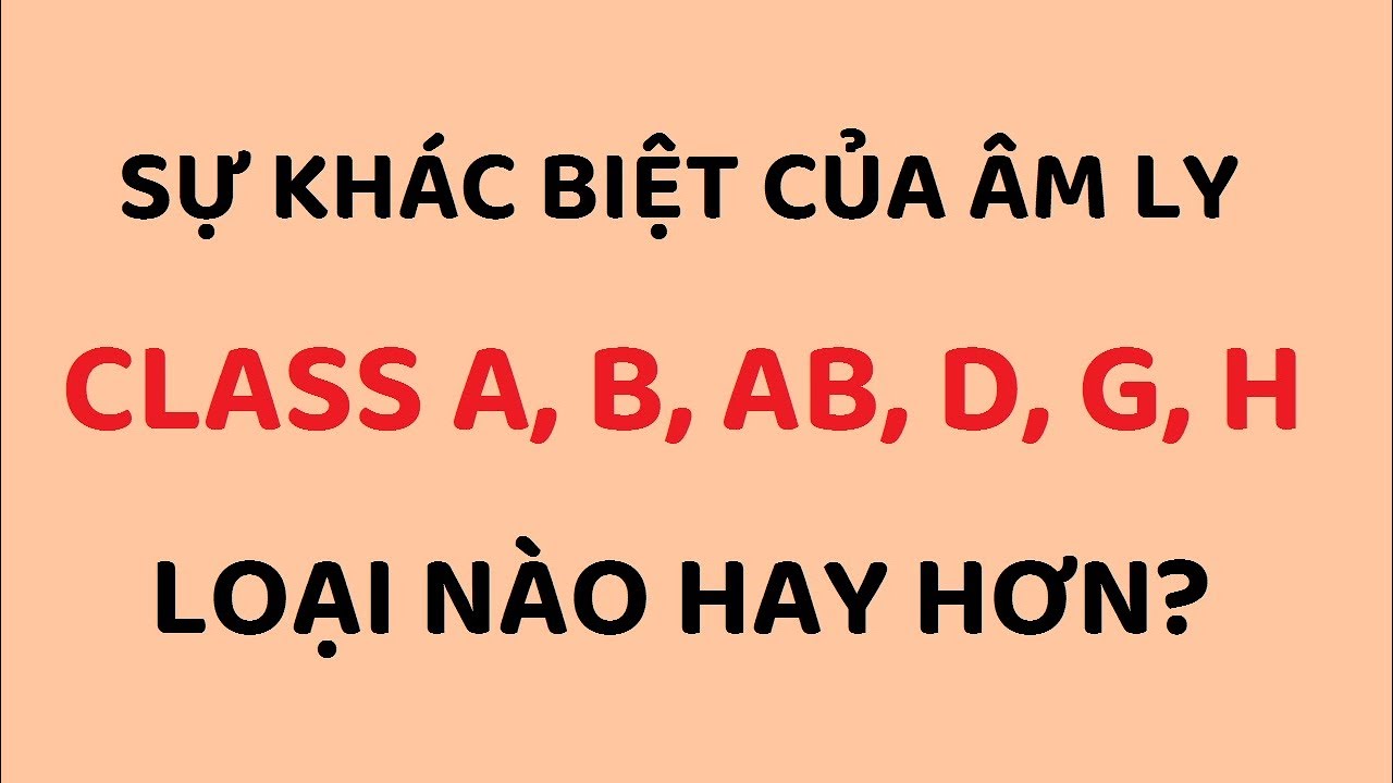 Phân tích dễ hiểu sự khác biệt giữa các loại Class Âm ly, Ampli Class A, B, AB hay D thì hay hơn?