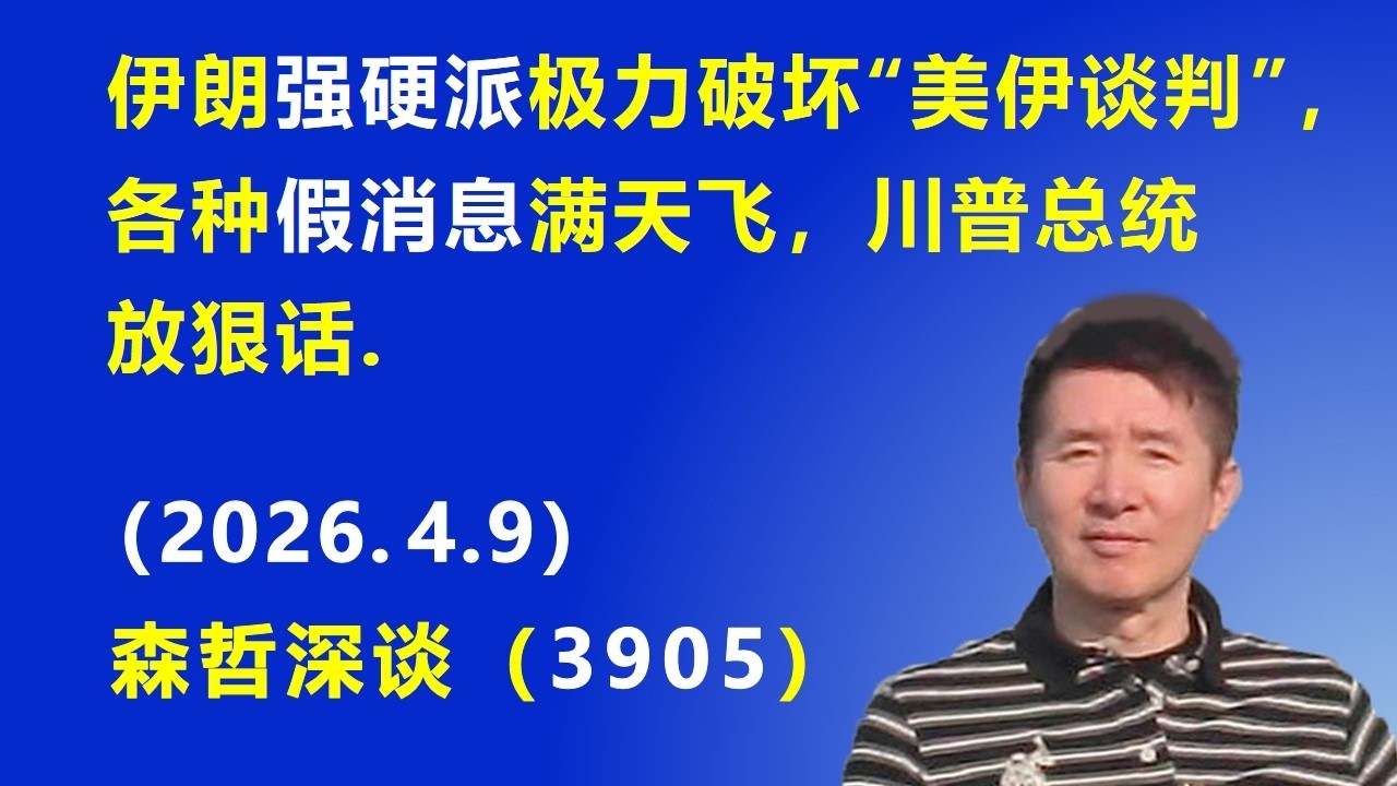 伊朗强硬派极力破坏&ldquo;美伊谈判&rdquo;，各种假消息满天飞，川普总统放狠话.（2026.4.9) 《森哲深谈》
