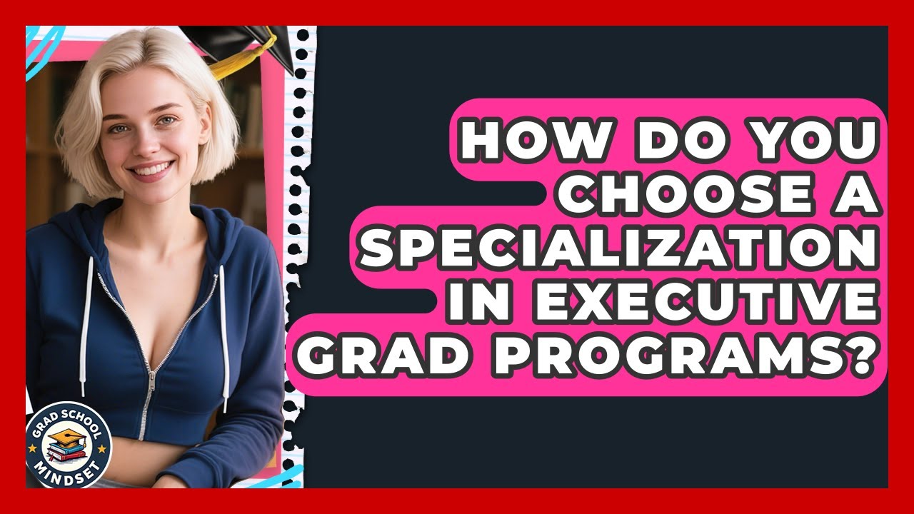 How Do You Choose A Specialization In Executive Grad Programs? - Grad School Mindset