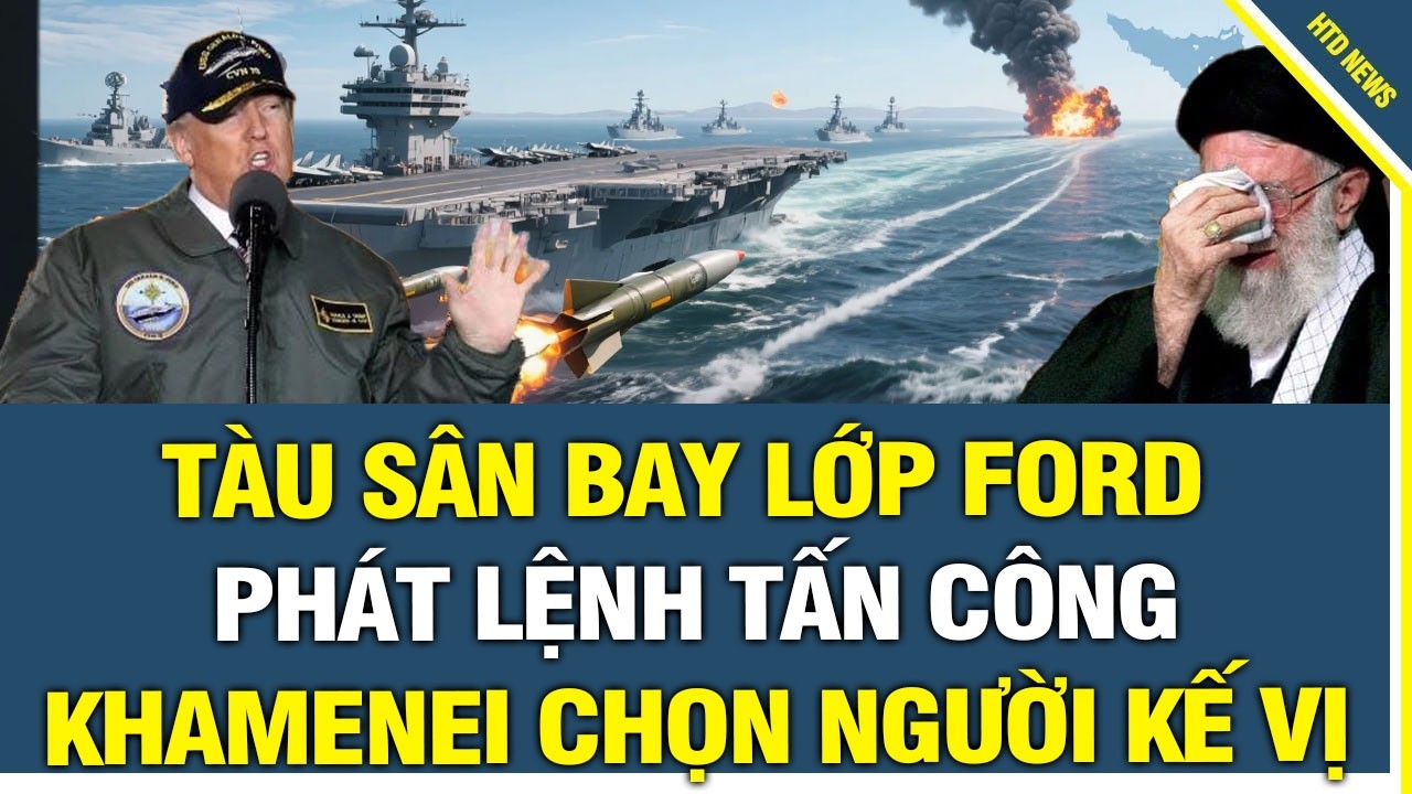NÓNG: Tàu sân bay lớp Ford Phát Lệnh Tấn Công, Khamenei Gấp Rút Chọn Người Kế Vị