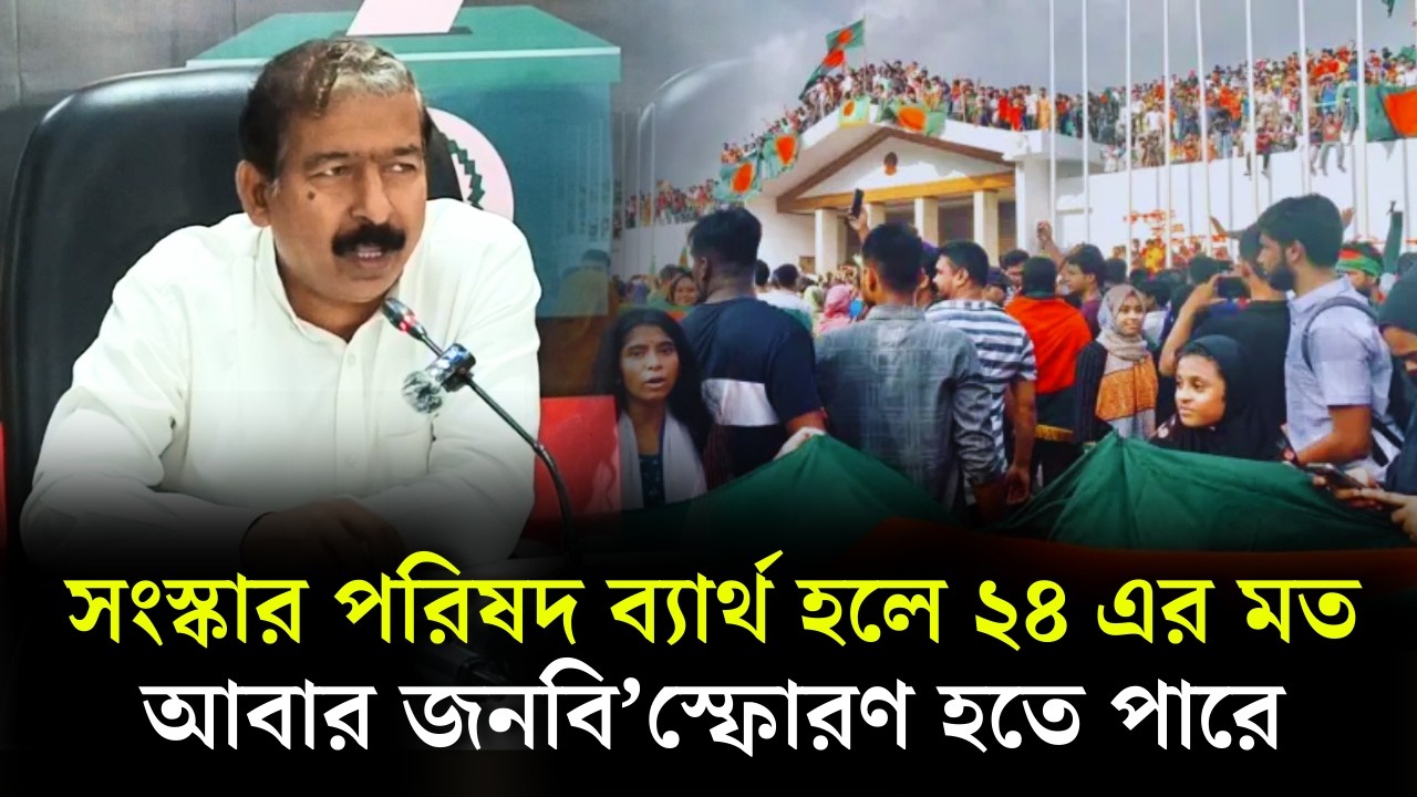 সংস্কার পরিষদ ব্যার্থ হলে ২৪ এর মত আবার জনবি’স্ফোরণ হতে পারে