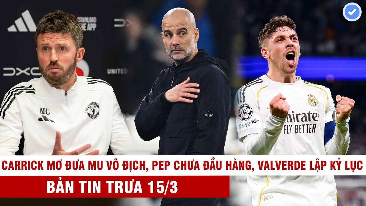 BẢN TIN TRƯA 15/3 | CARRICK MƠ ĐƯA MU VÔ ĐỊCH EPL NĂM 2028, PEP CHƯA ĐẦU HÀNG, VALVERDE LẬP KỶ LỤC