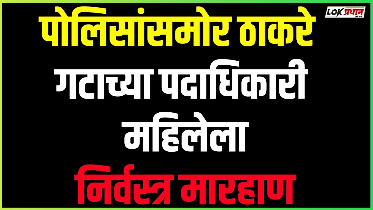 पोलिसांसमोर ठाकरे गटाच्या पदाधिकारी महिलेला निर्वस्त्र मारहाण