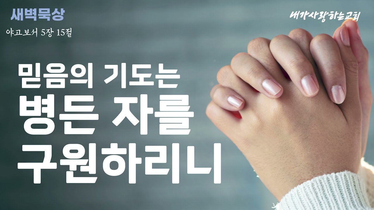 [260216 월요일] 믿음의 기도는 병든 자를 구원하리니