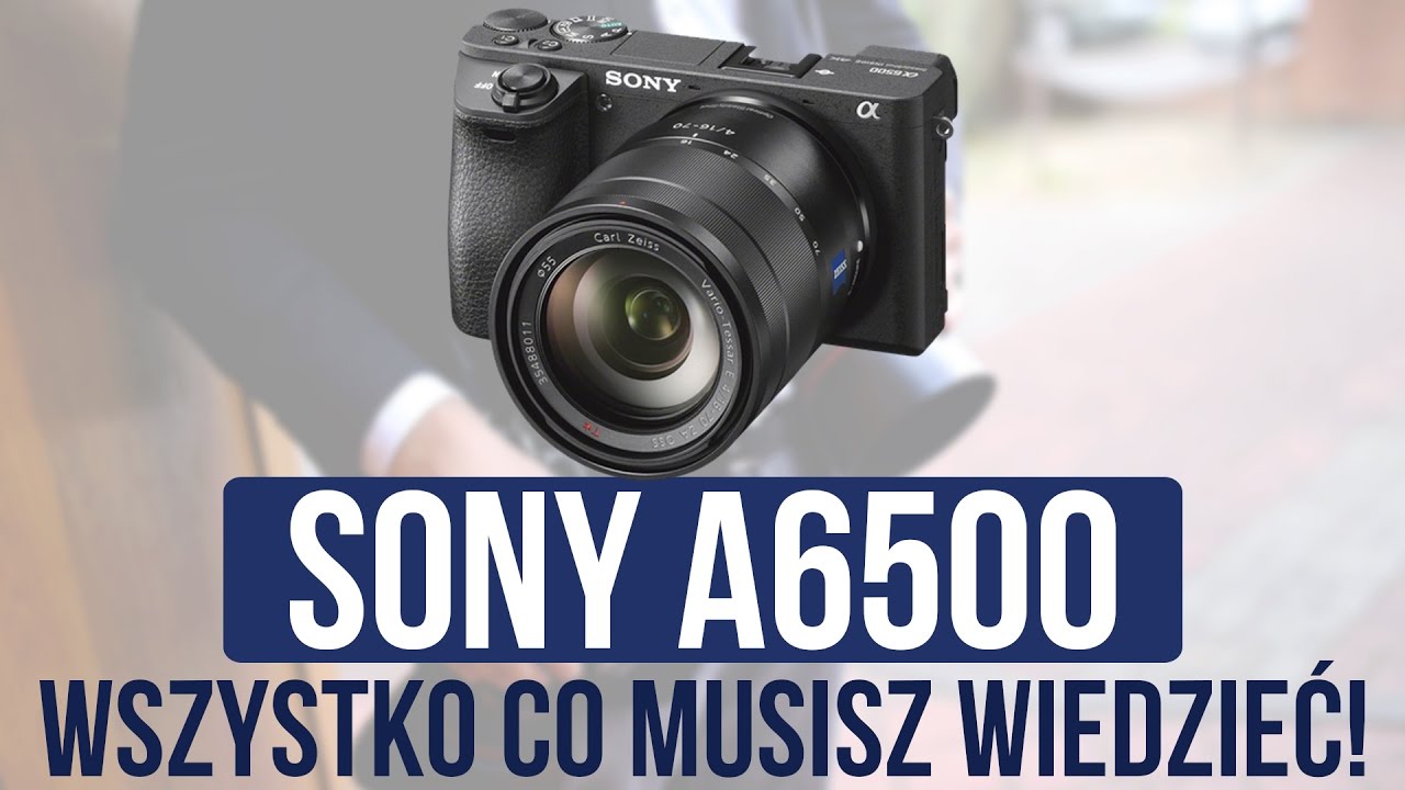 Sony a6500 - Wszystko, co musisz wiedzieć!