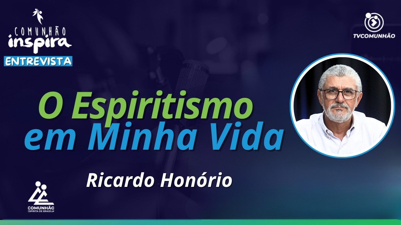 O ESPIRITISMO EM MINHA VIDA - Ricardo Honório [COMUNHÃO INSPIRA]