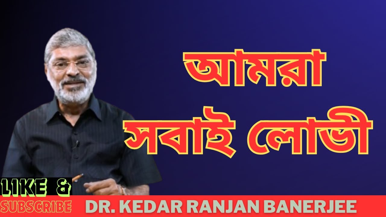 আমরা সবাই লোভী || DR. KEDAR RANJAN BANERJEE