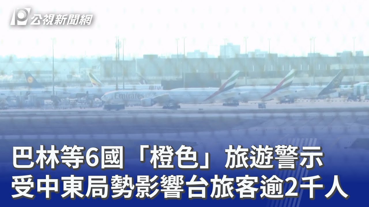 巴林等6國「橙色」旅遊警示 受中東局勢影響台旅客逾2千人｜20260302 公視晚間新聞