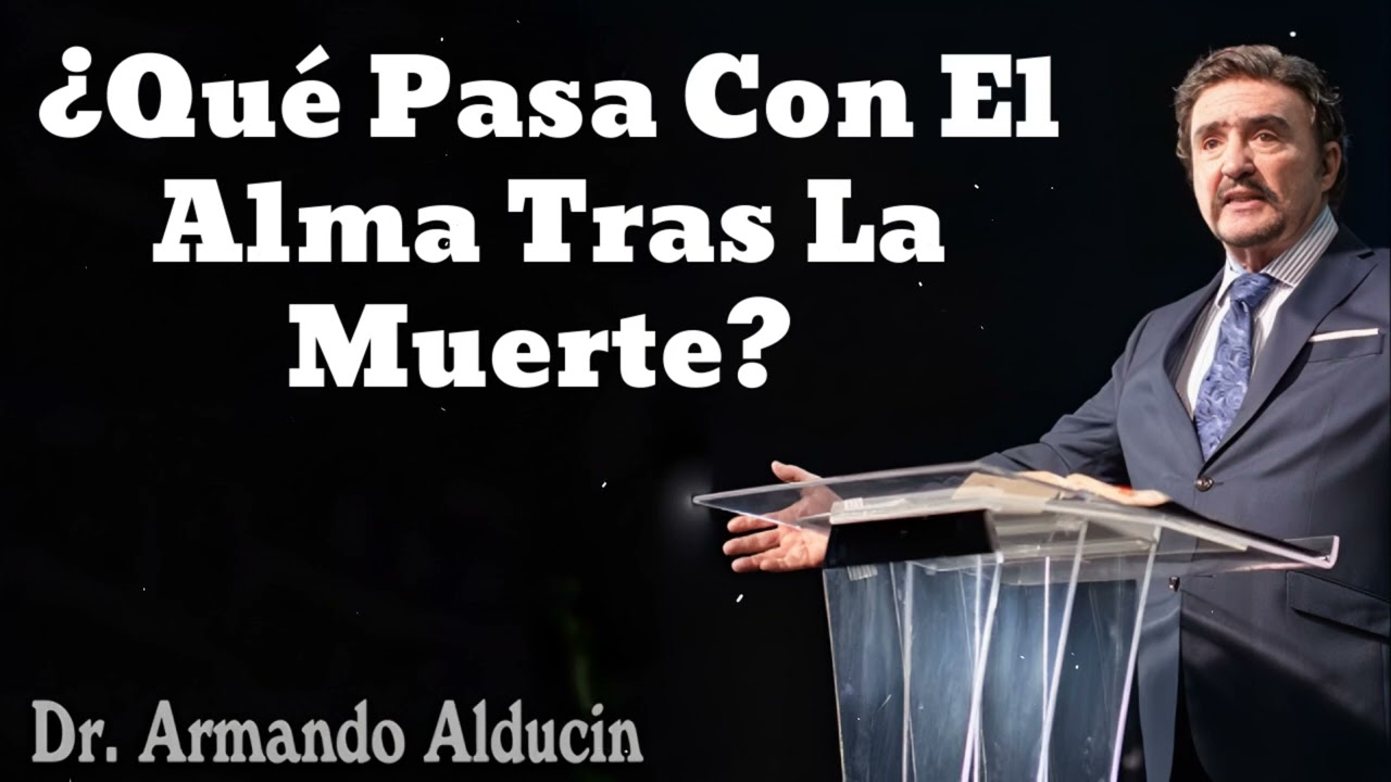 ¿Qué Pasa Con El Alma Tras La Muerte? - Pastor y Dr. Armando Alducín