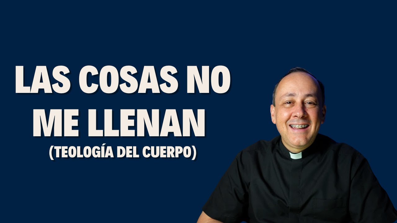 006 Las cosas no me llenan (Teología del Cuerpo)