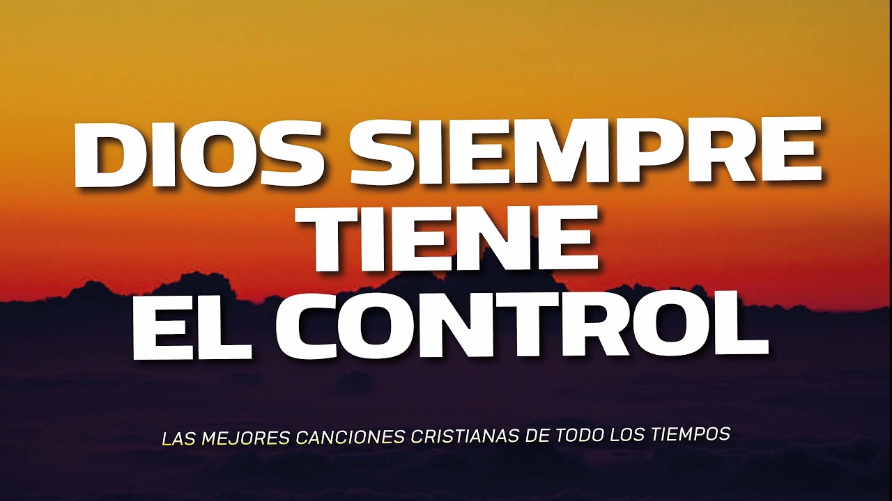 DIOS SIEMPRE TIENE EL CONTROL - ALABANZAS QUE TRAEN ALEGRIA Y BENDICION A TU CASA - MUSICA CRISTIANA