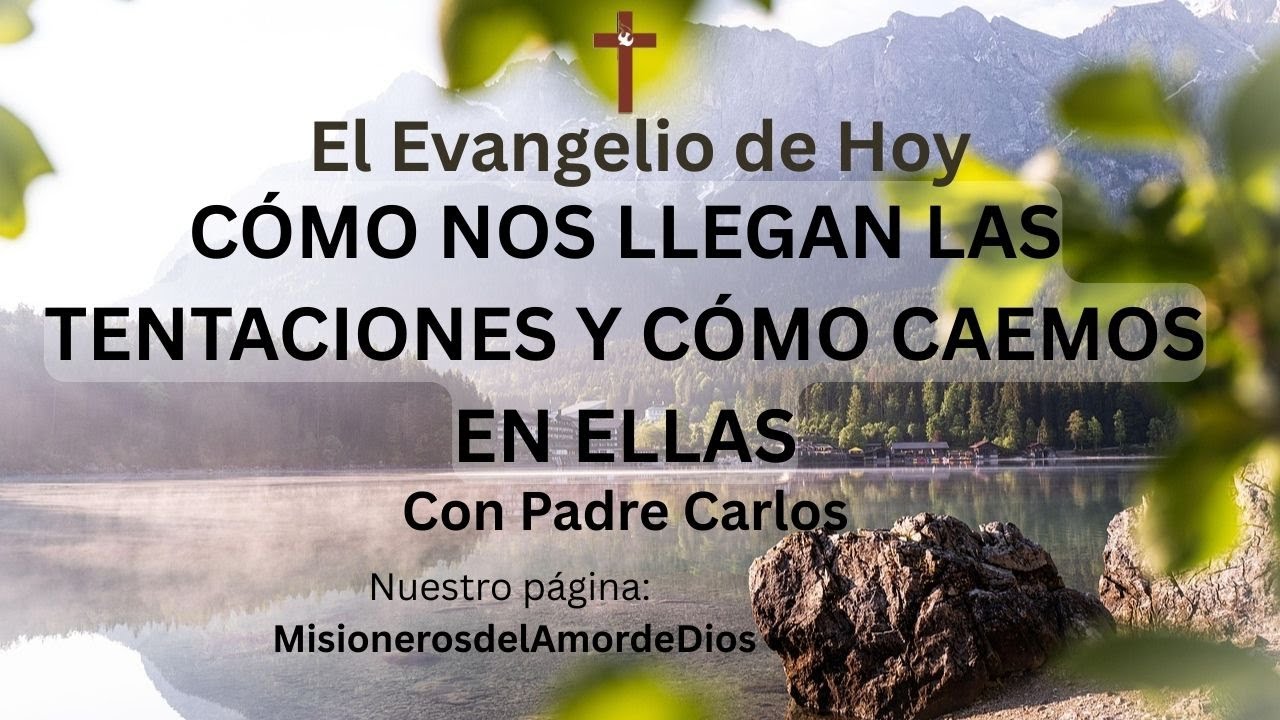 El Evangelio de Hoy  CÓMO NOS LLEGAN LAS TENTACIONES Y CÓMO CAEMOS EN ELLAS