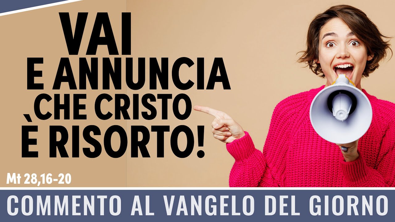 Commento al Vangelo del giorno - Mt 28,16-20 - Vai e annuncia che Cristo è risorto!