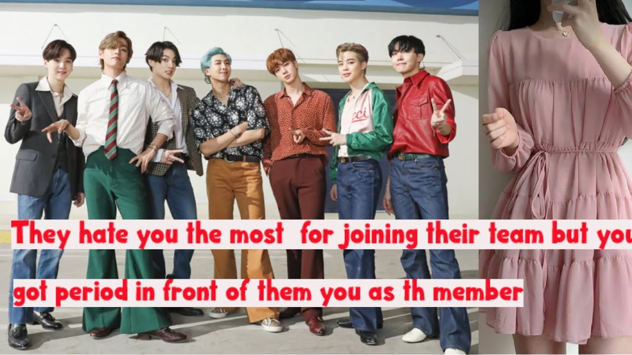 They hate you the most  for joining their team but you got period in front of them you as 8th member