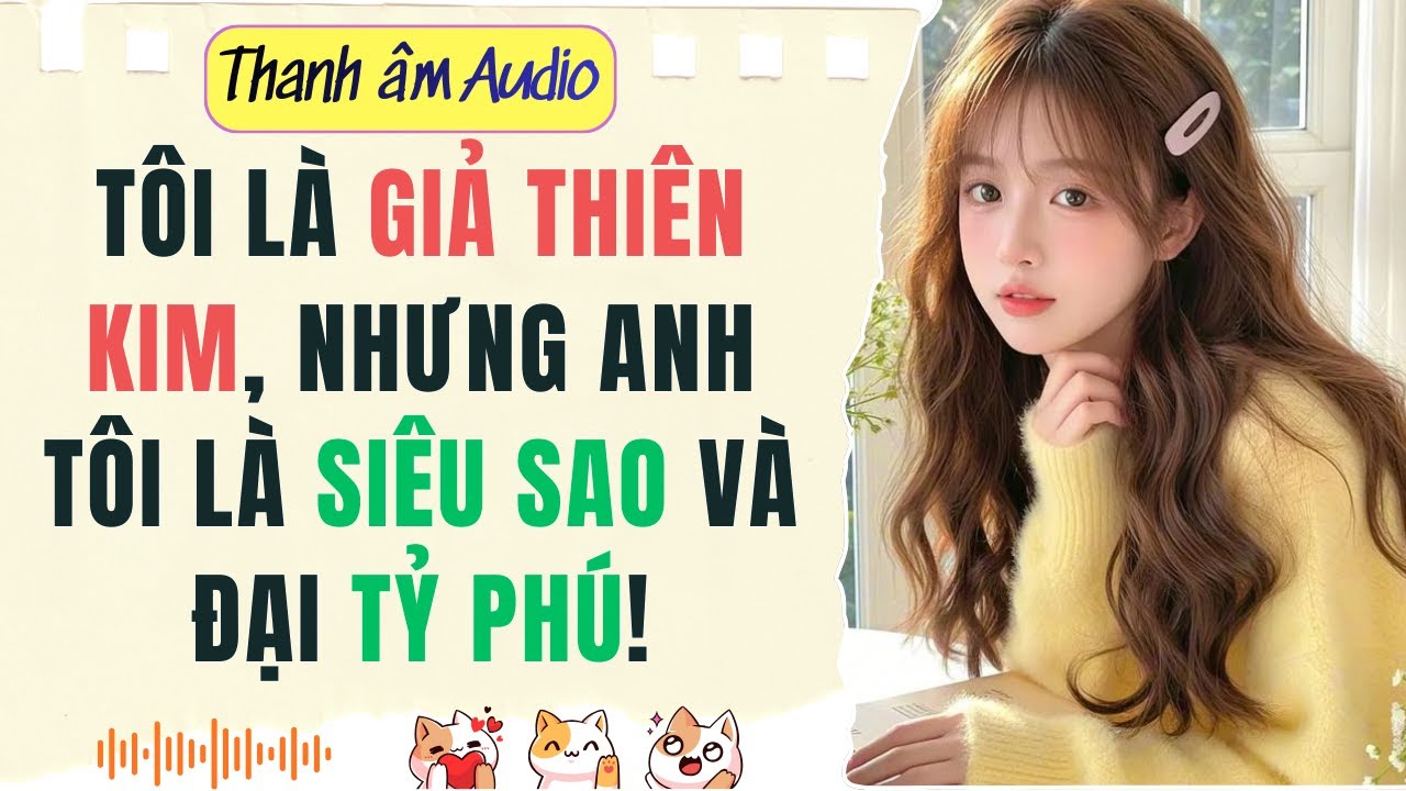 Full audio | TÔI LÀ GIẢ THIÊN KIM, NHƯNG ANH TÔI LÀ SIÊU SAO VÀ ĐẠI TỶ PHÚ | Thanh Âm Audio #audio