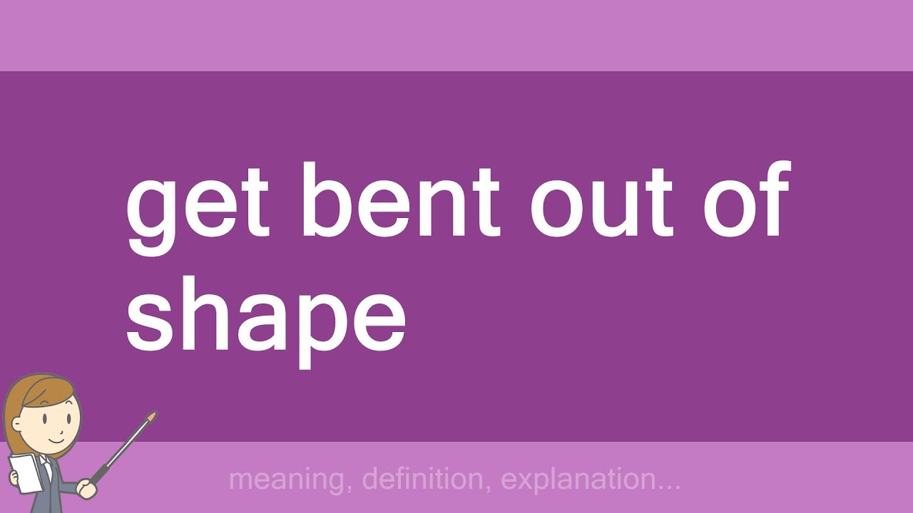 get bent out of shape