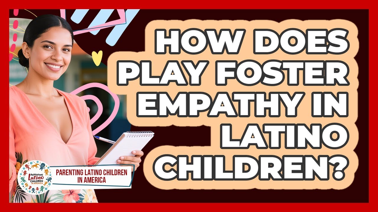 How Does Play Foster Empathy In Latino Children? - Parenting Latino Children in America